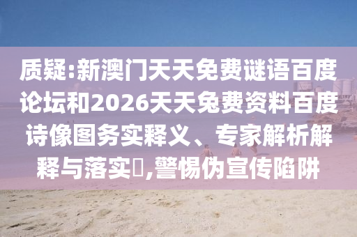 质疑:新澳门天天免费谜语百度论坛和2026天天兔费资料百度诗像图务实释义、专家解析解释与落实,警惕伪宣传陷阱