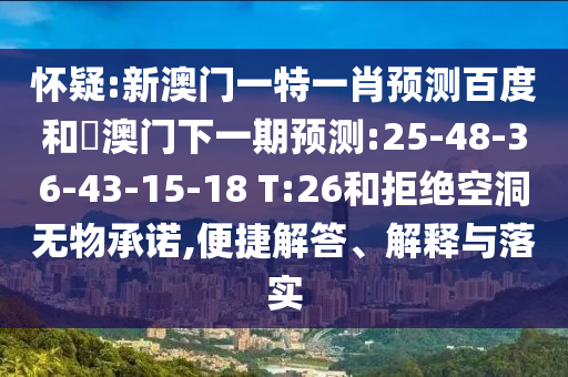 怀疑:新澳门一特一肖预测百度和釿澳门下一期预测:25-48-36-43-15-18 T:26和拒绝空洞无物承诺,便捷解答、解释与落实