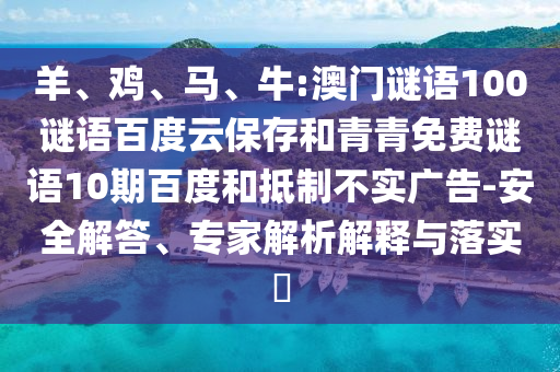 羊、鸡、马、牛:澳门谜语100谜语百度云保存和青青免费谜语10期百度和抵制不实广告-安全解答、专家解析解释与落实​