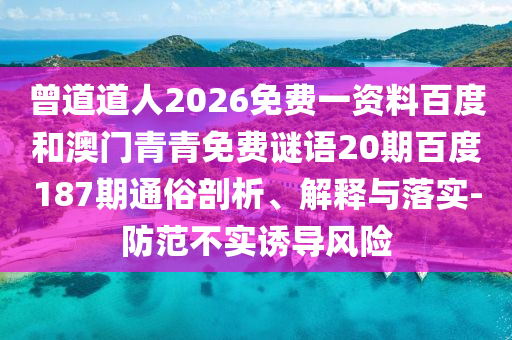 曾道道人2026免费一资料百度和澳门青青免费谜语20期百度187期通俗剖析、解释与落实-防范不实诱导风险