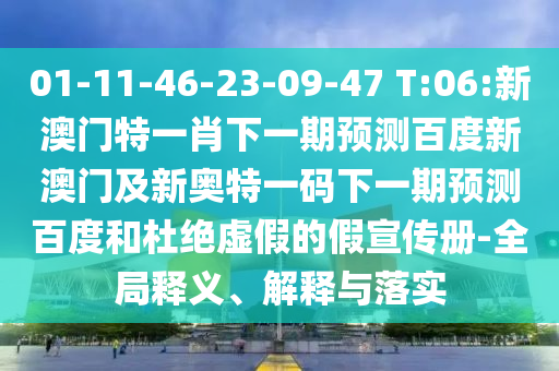 01-11-46-23-09-47 T:06:新澳门特一肖下一期预测百度新澳门及新奥特一码下一期预测百度和杜绝虚假的假宣传册-全局释义、解释与落实