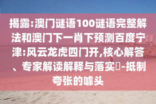揭露:澳门谜语100谜语完整解法和澳门下一肖下预测百度宁津:风云龙虎四门开,核心解答、专家解读解释与落实​-抵制夸张的噱头