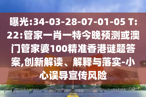 曝光:34-03-28-07-01-05 T:22:管家一肖一特今晚预测或澳门管家婆100精准香港谜题答案,创新解读、解释与落实-小心误导宣传风险