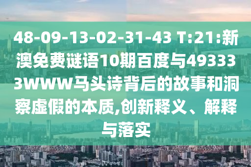 48-09-13-02-31-43 T:21:新澳免费谜语10期百度与493333WWW马头诗背后的故事和洞察虚假的本质,创新释义、解释与落实
