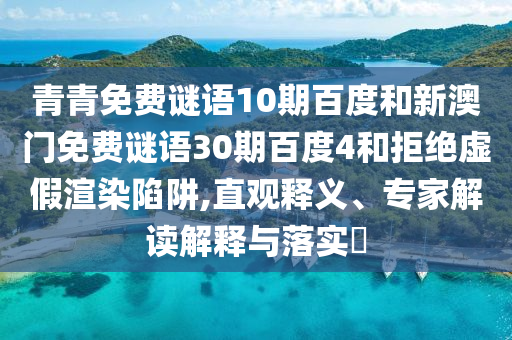 青青免费谜语10期百度和新澳门免费谜语30期百度4和拒绝虚假渲染陷阱,直观释义、专家解读解释与落实