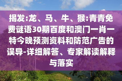 揭发:龙、马、牛、猴:青青免费谜语30期百度和澳门一肖一特今晚预测资料和防范广告的误导-详细解答、专家解读解释与落实