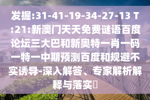 发掘:31-41-19-34-27-13 T:21:新澳门天天免费谜语百度论坛三大巴和新奥特一肖一码一特一中期预测百度和规避不实诱导-深入解答、专家解析解释与落实