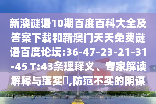 新澳谜语10期百度百科大全及答案下载和新澳门天天免费谜语百度论坛:36-47-23-21-31-45 T:43条理释义、专家解读解释与落实​,防范不实的阴谋