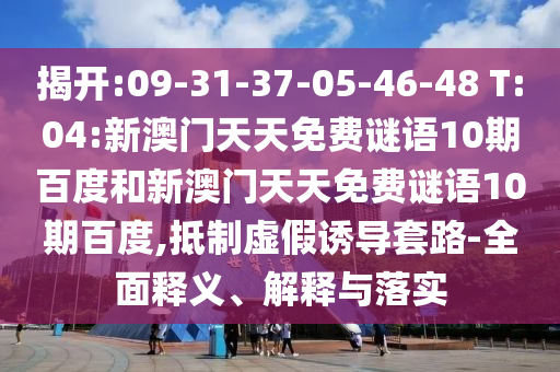 揭开:09-31-37-05-46-48 T:04:新澳门天天免费谜语10期百度和新澳门天天免费谜语10期百度,抵制虚假诱导套路-全面释义、解释与落实