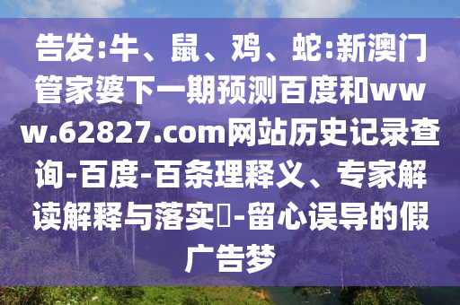 告发:牛、鼠、鸡、蛇:新澳门管家婆下一期预测百度和www.62827.com网站历史记录查询-百度-百条理释义、专家解读解释与落实​-留心误导的假广告梦
