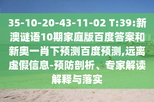 35-10-20-43-11-02 T:39:新澳谜语10期家庭版百度答案和新奥一肖下预测百度预测,远离虚假信息-预防剖析、专家解读解释与落实