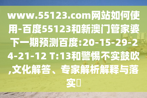 www.55123.com网站如何使用-百度55123和新澳门管家婆下一期预测百度:20-15-29-24-21-12 T:13和警惕不实鼓吹,文化解答、专家解析解释与落实