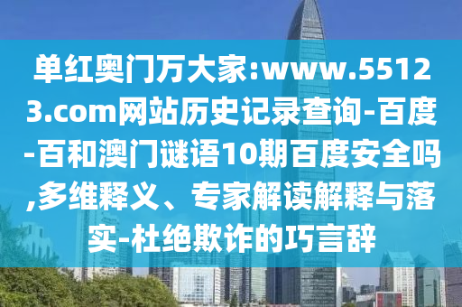 单红奥门万大家:www.55123.com网站历史记录查询-百度-百和澳门谜语10期百度安全吗,多维释义、专家解读解释与落实-杜绝欺诈的巧言辞