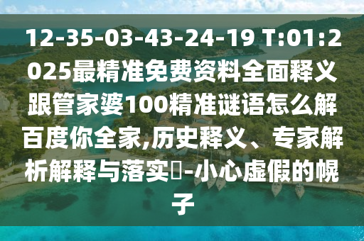 12-35-03-43-24-19 T:01:2025最精准免费资料全面释义跟管家婆100精准谜语怎么解百度你全家,历史释义、专家解析解释与落实​-小心虚假的幌子