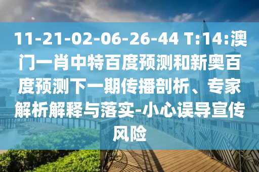 11-21-02-06-26-44 T:14:澳门一肖中特百度预测和新奥百度预测下一期传播剖析、专家解析解释与落实-小心误导宣传风险