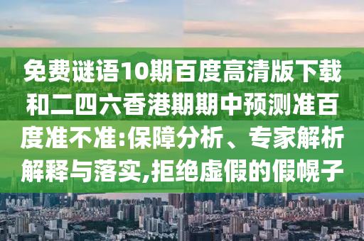 免费谜语10期百度高清版下载和二四六香港期期中预测准百度准不准:保障分析、专家解析解释与落实,拒绝虚假的假幌子