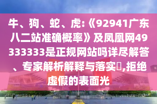 牛、狗、蛇、虎:《92941广东八二站准确概率》及凤凰网49333333是正规网站吗详尽解答、专家解析解释与落实​,拒绝虚假的表面光
