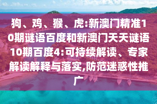 狗、鸡、猴、虎:新澳门精准10期谜语百度和新澳门天天谜语10期百度4:可持续解读、专家解读解释与落实,防范迷惑性推广