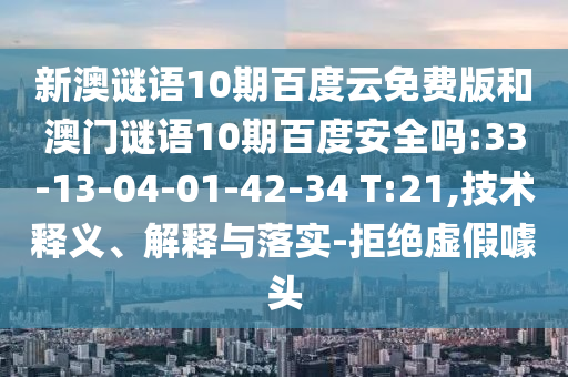 新澳谜语10期百度云免费版和澳门谜语10期百度安全吗:33-13-04-01-42-34 T:21,技术释义、解释与落实-拒绝虚假噱头