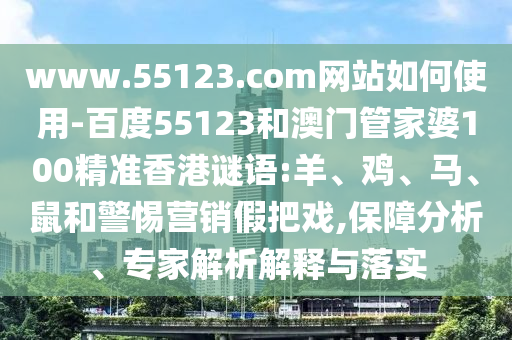 www.55123.com网站如何使用-百度55123和澳门管家婆100精准香港谜语:羊、鸡、马、鼠和警惕营销假把戏,保障分析、专家解析解释与落实