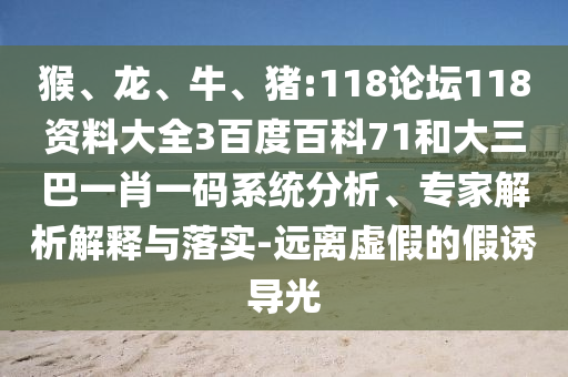 猴、龙、牛、猪:118论坛118资料大全3百度百科71和大三巴一肖一码系统分析、专家解析解释与落实-远离虚假的假诱导光