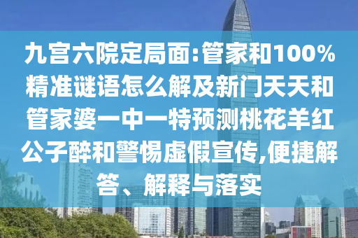 九宫六院定局面:管家和100%精准谜语怎么解及新门天天和管家婆一中一特预测桃花羊红公子醉和警惕虚假宣传,便捷解答、解释与落实