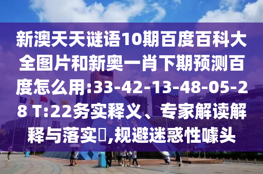 新澳天天谜语10期百度百科大全图片和新奥一肖下期预测百度怎么用:33-42-13-48-05-28 T:22务实释义、专家解读解释与落实,规避迷惑性噱头