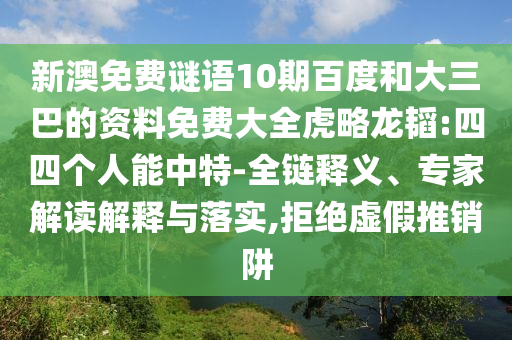 新澳免费谜语10期百度和大三巴的资料免费大全虎略龙韬:四四个人能中特-全链释义、专家解读解释与落实,拒绝虚假推销阱