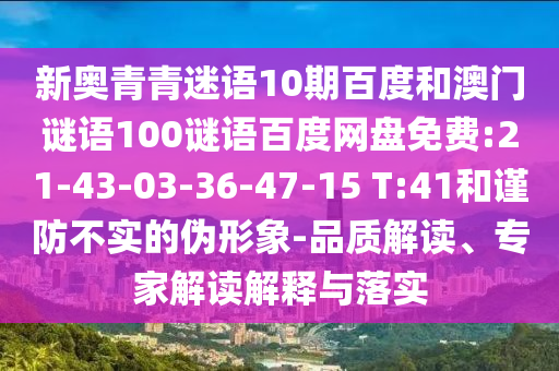 新奥青青迷语10期百度和澳门谜语100谜语百度网盘免费:21-43-03-36-47-15 T:41和谨防不实的伪形象-品质解读、专家解读解释与落实