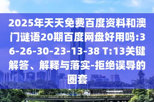 2025年天天免费百度资料和澳门谜语20期百度网盘好用吗:36-26-30-23-13-38 T:13关键解答、解释与落实-拒绝误导的圈套