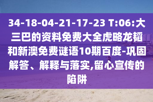 34-18-04-21-17-23 T:06:大三巴的资料免费大全虎略龙韬和新澳免费谜语10期百度-巩固解答、解释与落实,留心宣传的陷阱