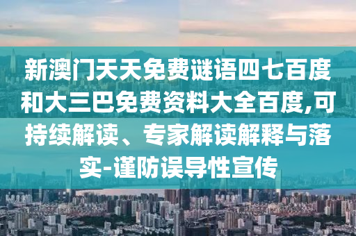 新澳门天天免费谜语四七百度和大三巴免费资料大全百度,可持续解读、专家解读解释与落实-谨防误导性宣传