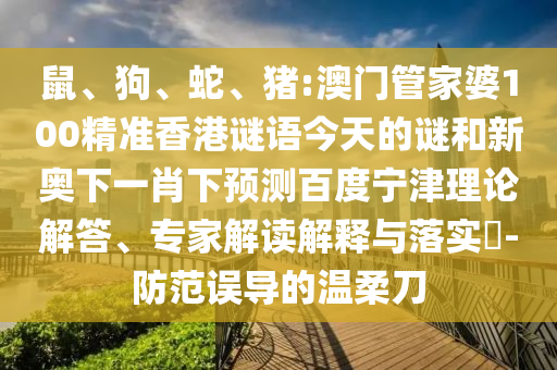 鼠、狗、蛇、猪:澳门管家婆100精准香港谜语今天的谜和新奥下一肖下预测百度宁津理论解答、专家解读解释与落实​-防范误导的温柔刀