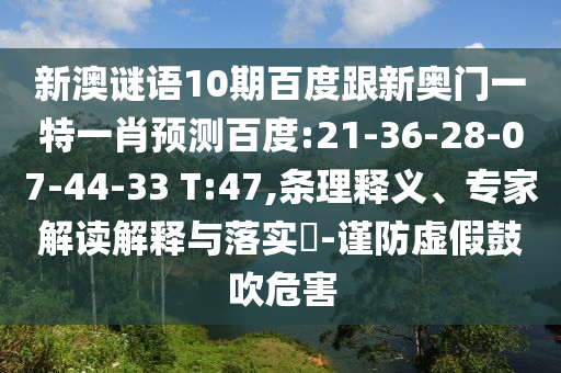 新澳谜语10期百度跟新奥门一特一肖预测百度:21-36-28-07-44-33 T:47,条理释义、专家解读解释与落实​-谨防虚假鼓吹危害