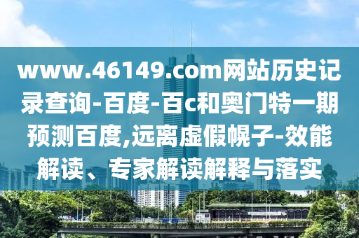 www.46149.com网站历史记录查询-百度-百c和奥门特一期预测百度,远离虚假幌子-效能解读、专家解读解释与落实
