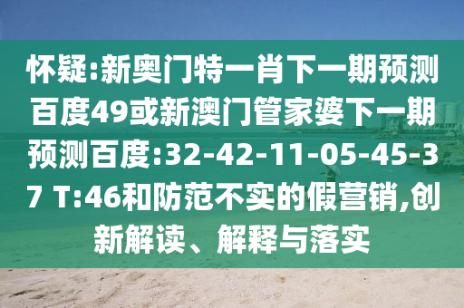 怀疑:新奥门特一肖下一期预测百度49或新澳门管家婆下一期预测百度:32-42-11-05-45-37 T:46和防范不实的假营销,创新解读、解释与落实