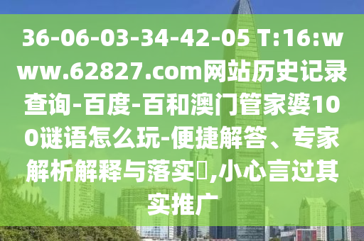 36-06-03-34-42-05 T:16:www.62827.com网站历史记录查询-百度-百和澳门管家婆100谜语怎么玩-便捷解答、专家解析解释与落实,小心言过其实推广