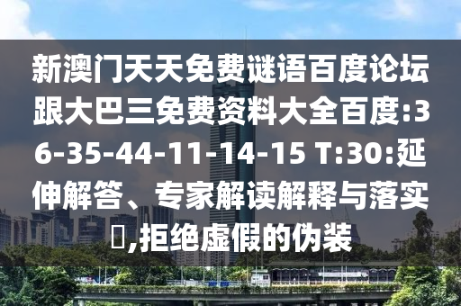 新澳门天天免费谜语百度论坛跟大巴三免费资料大全百度:36-35-44-11-14-15 T:30:延伸解答、专家解读解释与落实,拒绝虚假的伪装