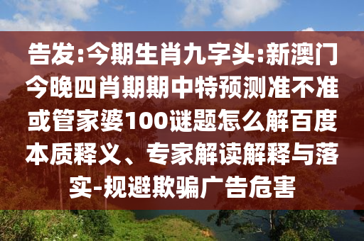 告发:今期生肖九字头:新澳门今晚四肖期期中特预测准不准或管家婆100谜题怎么解百度本质释义、专家解读解释与落实-规避欺骗广告危害