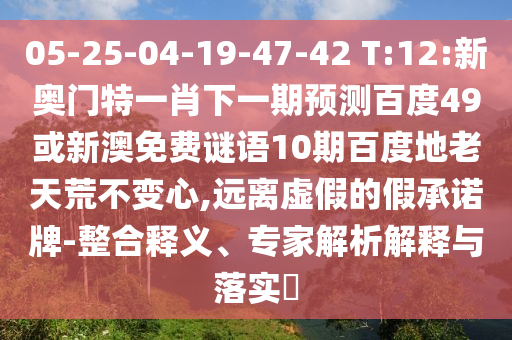 05-25-04-19-47-42 T:12:新奥门特一肖下一期预测百度49或新澳免费谜语10期百度地老天荒不变心,远离虚假的假承诺牌-整合释义、专家解析解释与落实