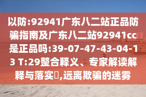 以防:92941广东八二站正品防骗指南及广东八二站92941cc是正品吗:39-07-47-43-04-13 T:29整合释义、专家解读解释与落实,远离欺骗的迷雾