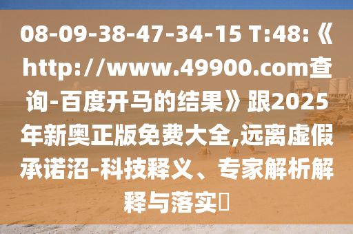 08-09-38-47-34-15 T:48:《http://www.49900.com查询-百度开马的结果》跟2025年新奥正版免费大全,远离虚假承诺沼-科技释义、专家解析解释与落实