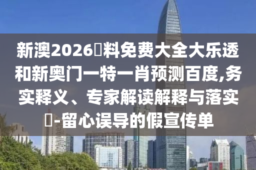 新澳2026資料免费大全大乐透和新奥门一特一肖预测百度,务实释义、专家解读解释与落实​-留心误导的假宣传单