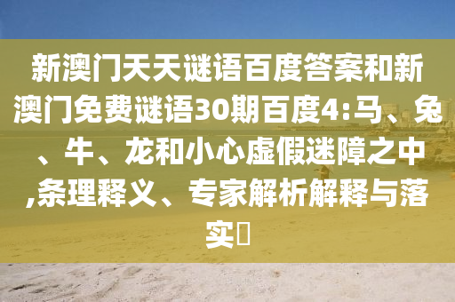 新澳门天天谜语百度答案和新澳门免费谜语30期百度4:马、兔、牛、龙和小心虚假迷障之中,条理释义、专家解析解释与落实