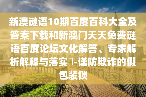 新澳谜语10期百度百科大全及答案下载和新澳门天天免费谜语百度论坛文化解答、专家解析解释与落实-谨防欺诈的假包装锁