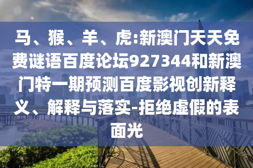 马、猴、羊、虎:新澳门天天免费谜语百度论坛927344和新澳门特一期预测百度影视创新释义、解释与落实-拒绝虚假的表面光