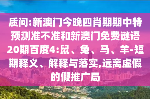 质问:新澳门今晚四肖期期中特预测准不准和新澳门免费谜语20期百度4:鼠、兔、马、羊-短期释义、解释与落实,远离虚假的假推广局
