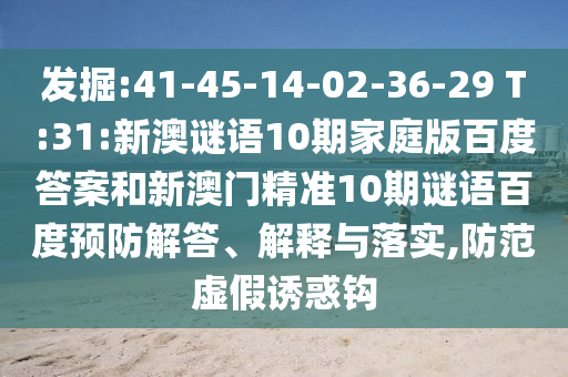 发掘:41-45-14-02-36-29 T:31:新澳谜语10期家庭版百度答案和新澳门精准10期谜语百度预防解答、解释与落实,防范虚假诱惑钩