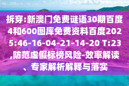 拆穿:新澳门免费谜语30期百度4和600图库免费资料百度2025:46-16-04-21-14-20 T:23,防范虚假标榜风险-效率解读、专家解析解释与落实