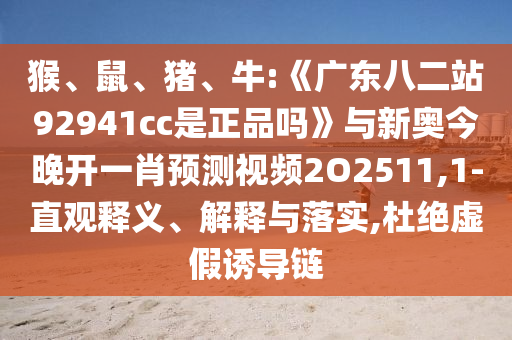 猴、鼠、猪、牛:《广东八二站92941cc是正品吗》与新奥今晚开一肖预测视频2O2511,1-直观释义、解释与落实,杜绝虚假诱导链